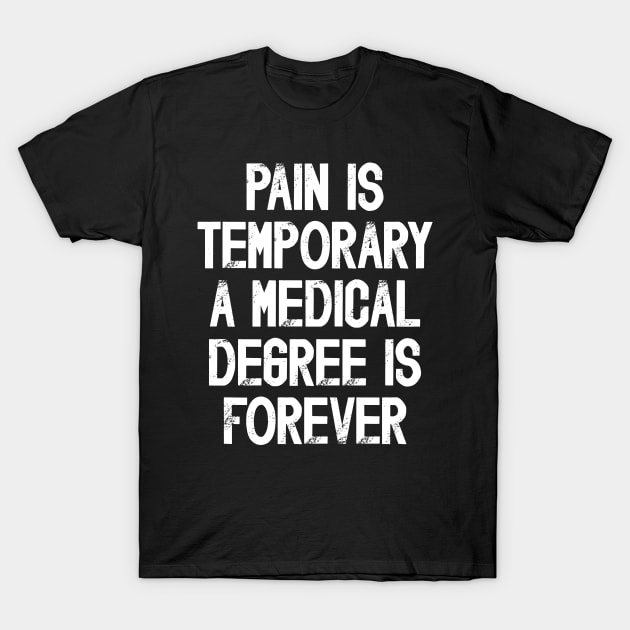 Funny Future Doctor Saying Pain Is Temporary a Medical Degree Is Forever T-Shirt by JustCreativity